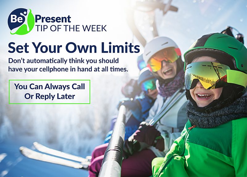 Family wearing ski gear on a lift "Be Present Tip of The Week. Set your own limits. Don't automatically think you should have your cellphone in hand at all times. You can always call or reply later."